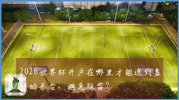 2026世界杯开户在哪里才能选到靠谱的平台，避免踩雷？